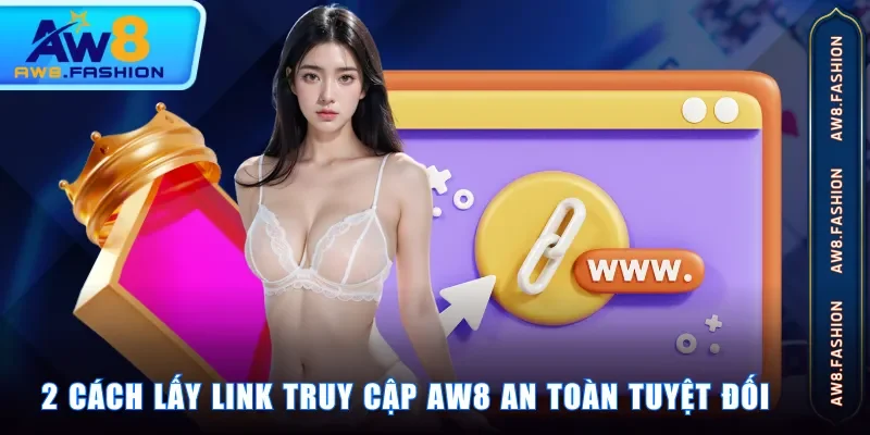 2 cách lấy link truy cập AW8 an toàn tuyệt đối