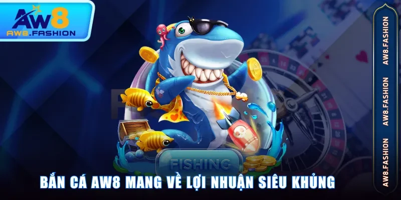Bắn cá AW8 mang về lợi nhuận siêu khủng
