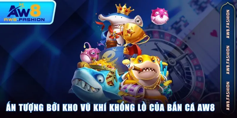 Ấn tượng bởi kho vũ khí khổng lồ của Bắn Cá AW8