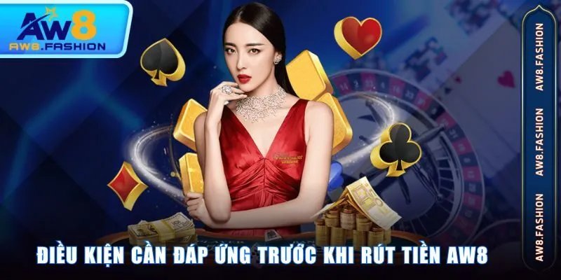 Điều kiện cần đáp ứng trước khi rút tiền AW8