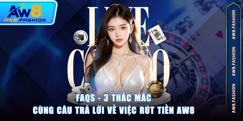 FAQs - 3 Thắc mắc cùng câu trả lời về việc rút tiền AW8