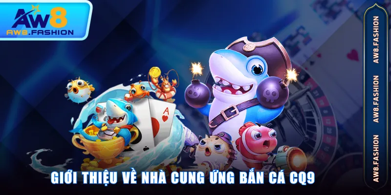 Giới thiệu về nhà cung ứng Bắn Cá CQ9