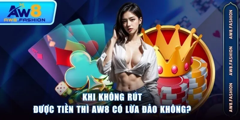Khi không rút được tiền thì AW8 có lừa đảo không?