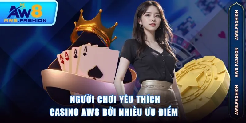 Người chơi yêu thích casino AW8 bởi nhiều ưu điểm