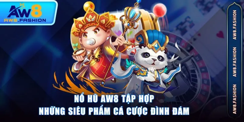 Nổ Hũ AW8 tập hợp những siêu phẩm cá cược đình đám