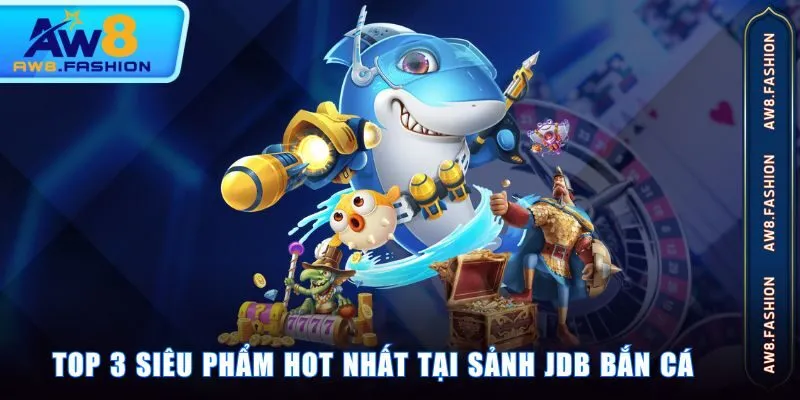 Top 3 siêu phẩm hot nhất tại sảnh JDB Bắn Cá