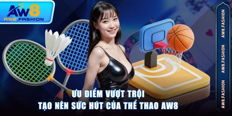 Ưu điểm vượt trội tạo nên sức hút của Thể Thao AW8